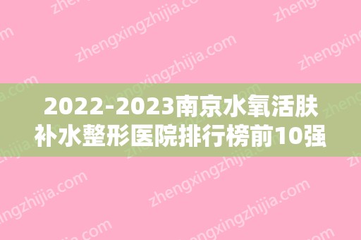 2024南京水氧活肤补水整形医院排行榜前10强,南京环亚医疗美容医院实力上榜