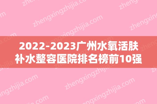 2024广州水氧活肤补水整容医院排名榜前10强,广州韩佳人医疗美容门诊部举世瞩目