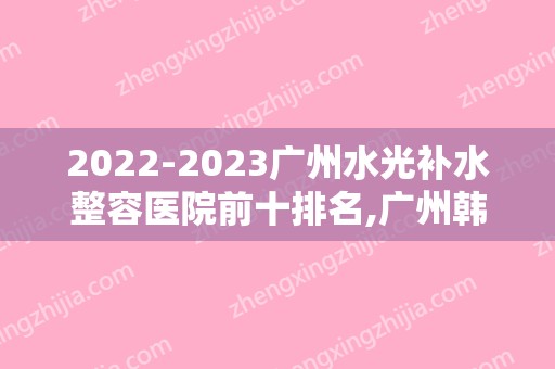 2024广州水光补水整容医院前十排名,广州韩莱美妊娠纹修复中心举世瞩目