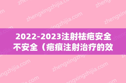 2024注射祛疤安全不安全（疤痕注射治疗的效果）(疤痕2024年新疗法)