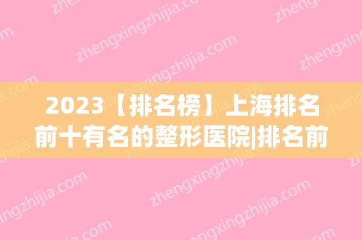 2024【排名榜】上海排名前十有名的整形医院|排名前三的，口碑实力严选~