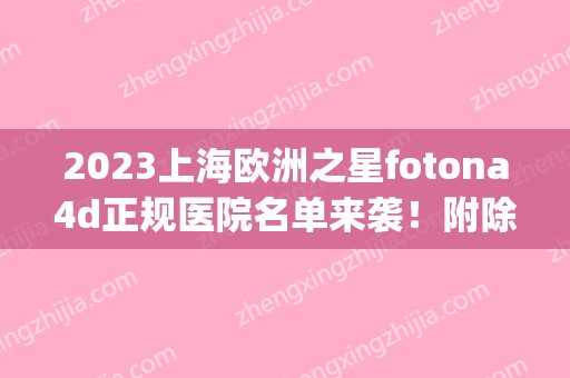 2024上海欧洲之星fotona4d正规医院名单来袭！附除皱果图+价格表(欧洲之星fotona4d面部提升价格)