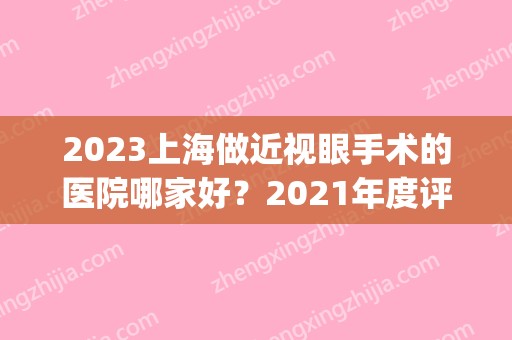 2024上海做近视眼手术的医院哪家好？2024年度评选医院名单来袭！(上海近视眼手术三甲医院)