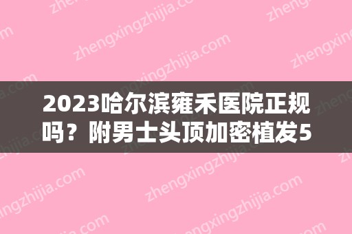 2024哈尔滨雍禾医院正规吗？附男士头顶加密植发5个月果情况！