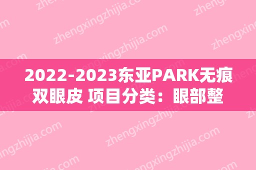 2024东亚PARK无痕双眼皮 项目分类：眼部整形 双眼皮 切开双眼皮