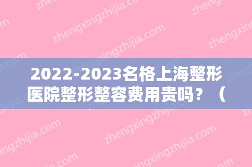 2024名格上海整形医院整形整容费用贵吗？（微格美容整形医院）