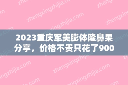 2024重庆军美膨体隆鼻果分享，价格不贵只花了9000元