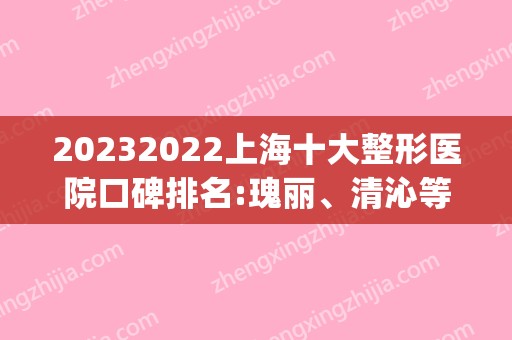 2024上海十大整形医院口碑排名:瑰丽、清沁等！技术点评~(上海知名整容医院)