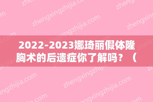 2024娜琦丽假体隆胸术的后遗症你了解吗？（娜绮丽假体克隆丰胸术后反馈）