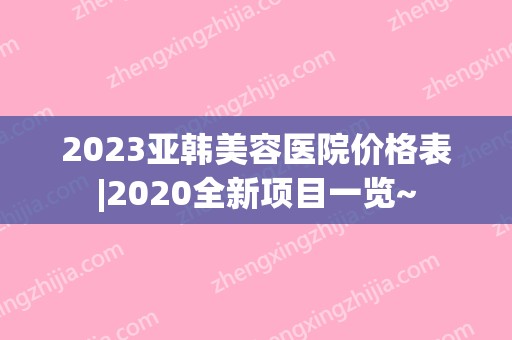 2024亚韩美容医院价格表|2024全新项目一览~