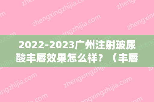 2024广州注射玻尿酸丰唇效果怎么样？（丰唇打什么玻尿酸）(注射玻尿酸丰唇大概价格)