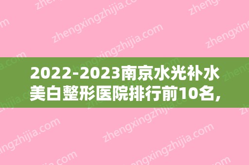 2024南京水光补水美白整形医院排行前10名,南京佳星博颜医疗美容诊所蒸蒸日上