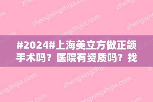 #2024#上海美立方做正颌手术吗？医院有资质吗？找哪个医生？项目定价多少？
