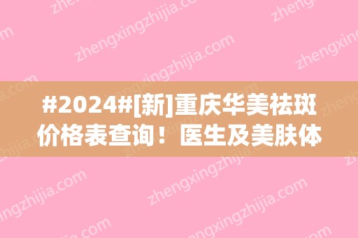 #2024#[新]重庆华美祛斑价格表查询！医生及美肤体验分享！