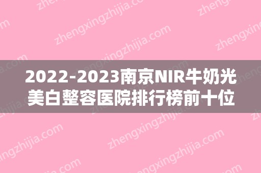 2024南京NIR牛奶光美白整容医院排行榜前十位,南京汐美荟医疗美容医院望尘莫及