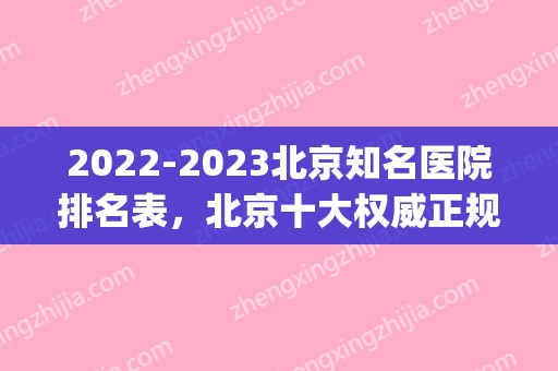2024北京知名医院排名表	，北京十大权威正规整形医院名单更新(北京整形三甲医院排名)