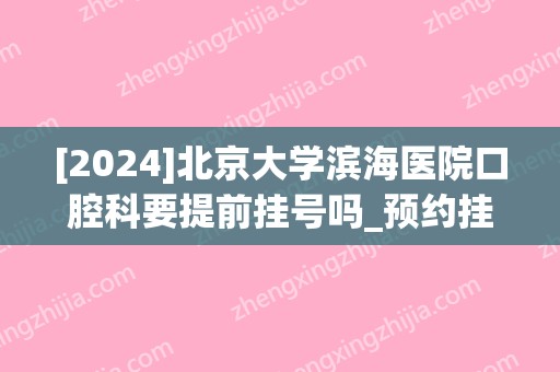 [2024]北京大学滨海医院口腔科要提前挂号吗_预约挂号攻略及时间一览