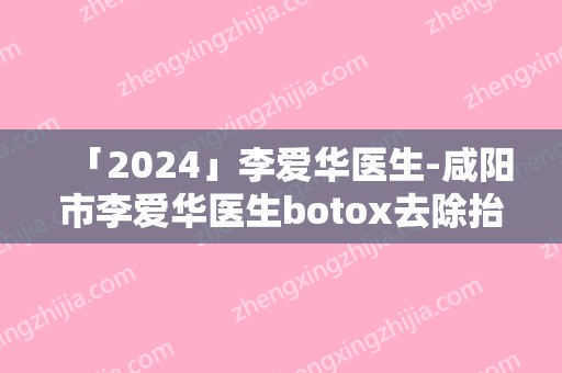 「2024」李爱华医生-咸阳市李爱华医生botox去除抬头纹技术怎么样