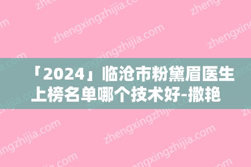 「2024」临沧市粉黛眉医生上榜名单哪个技术好-撒艳昌医生实力不凡