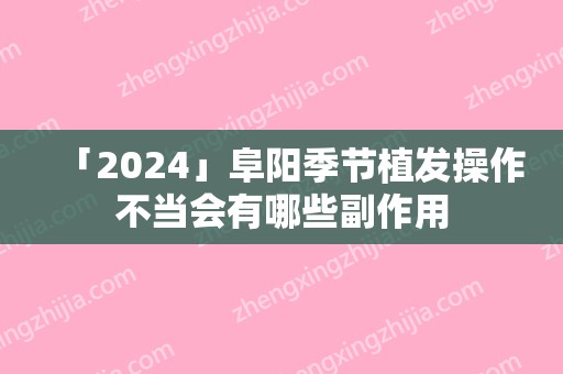 「2024」阜阳季节植发操作不当会有哪些副作用