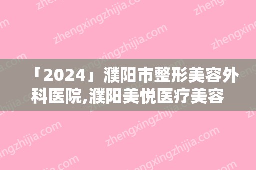 「2024」濮阳市整形美容外科医院,濮阳美悦医疗美容技术PK哪家好