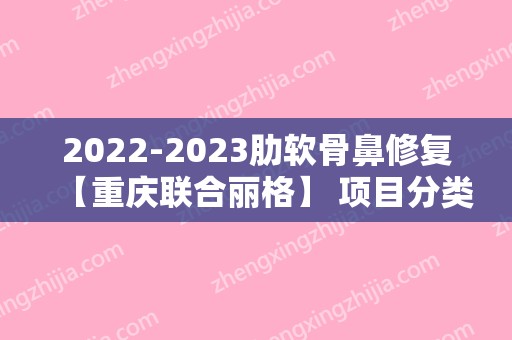 2024肋软骨鼻修复【重庆联合丽格】 项目分类：鼻部整形 鼻部修复 鼻修复
