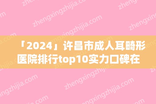 「2024」许昌市成人耳畸形医院排行top10实力口碑在线-许昌星梵医疗美容诊所实力审美兼具