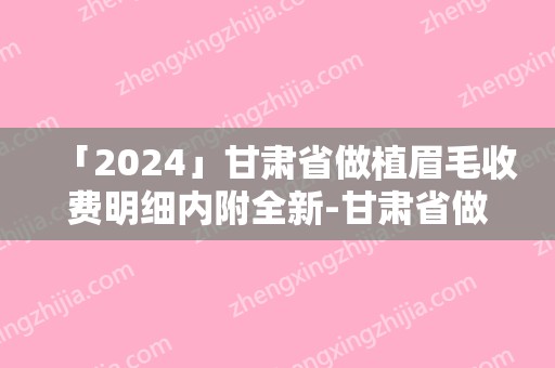 「2024」甘肃省做植眉毛收费明细内附全新-甘肃省做植眉毛花费大概要多少钱