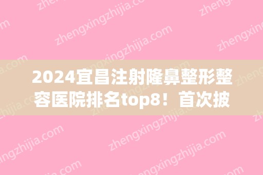 2024宜昌注射隆鼻整形整容医院排名top8！首次披露本地公立、私立价格细节
